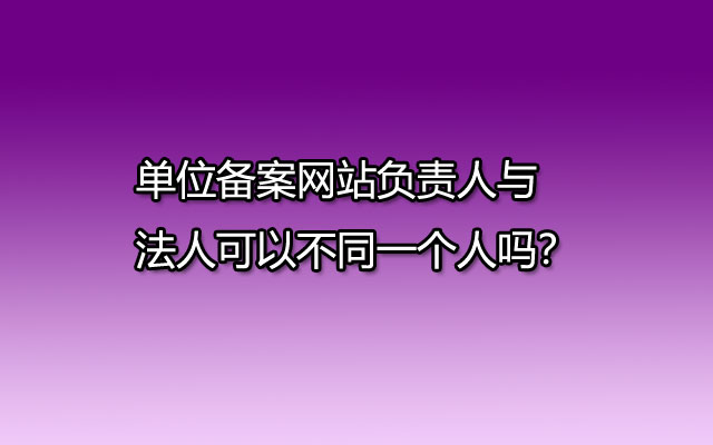 单位备案网站负责人与法人可以不同一个人吗？