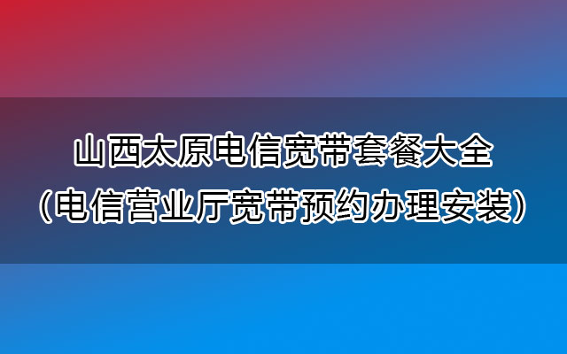 山西太原电信宽带200M包年仅需480（电信宽带营业厅办理安装）