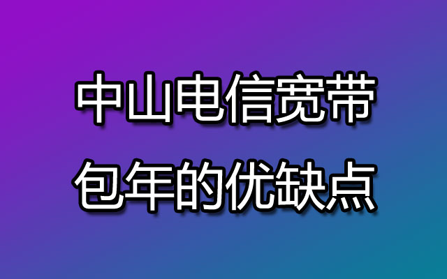 中山电信宽带包年和包月哪个更划算？来看看他们的优缺点~