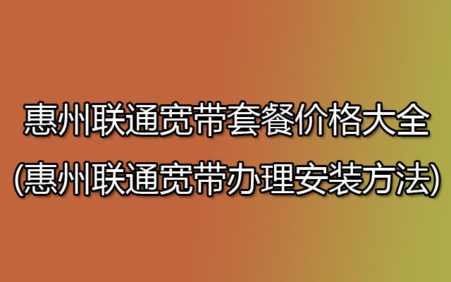 惠州联通宽带套餐价格大全(惠州联通宽带办理安装方法)