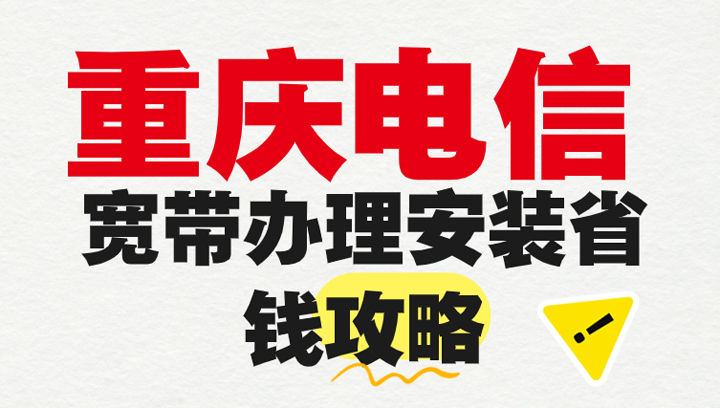 想找个既适合自己又划算的重庆电信宽带套餐吗？宽带办理安装省钱攻略