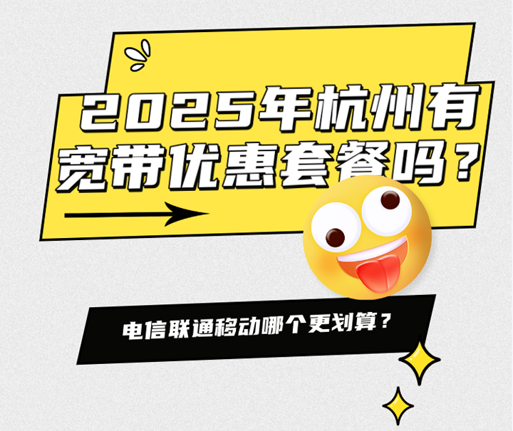 2025年杭州有宽带优惠套餐吗？电信联通移动哪个更划算？