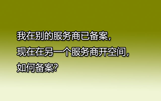 我在别的服务商已备案，现在在另一个服务商开空间，如何备案？